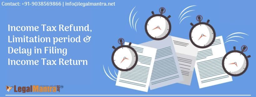 Income Tax Refund, Limitation Period & Delay in Filing Income Tax Return