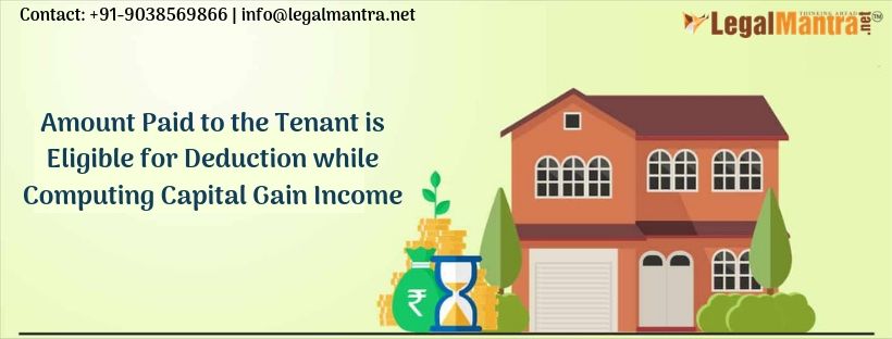 Amount Paid to the Tenant is Eligible for Deduction while Computing Capital Gain Income 