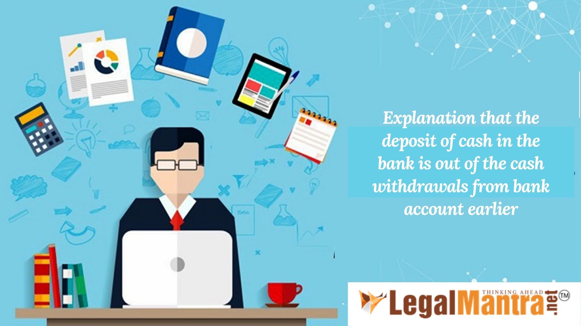 Explanation that the deposit of cash in the bank is out of the cash withdrawals from bank account earlier and validity of addition during income tax assessment